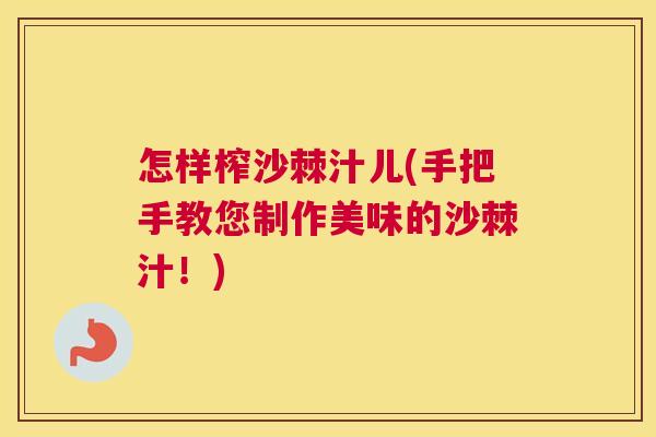 怎样榨沙棘汁儿(手把手教您制作美味的沙棘汁!)