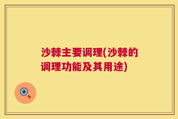 沙棘主要调理(沙棘的调理功能及其用途)