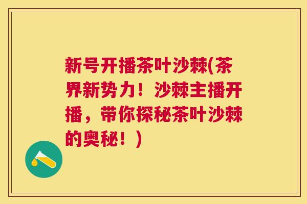 新号开播茶叶沙棘(茶界新势力！沙棘主播开播，带你探秘茶叶沙棘的奥秘！)