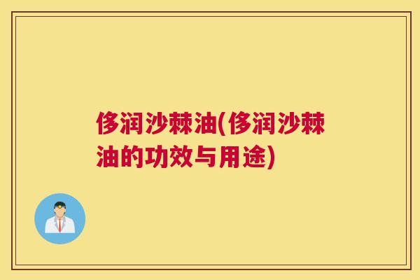 侈润沙棘油(侈润沙棘油的功效与用途)