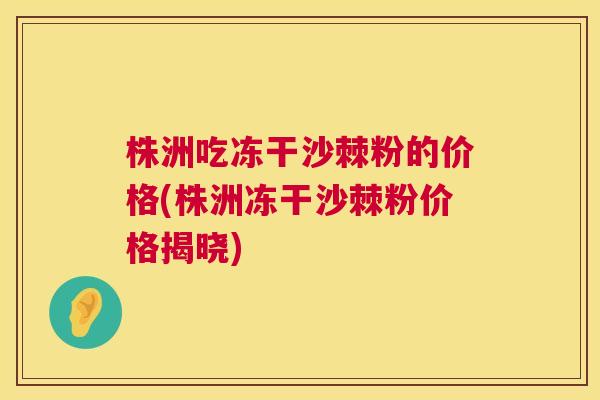 株洲吃冻干沙棘粉的价格(株洲冻干沙棘粉价格揭晓)