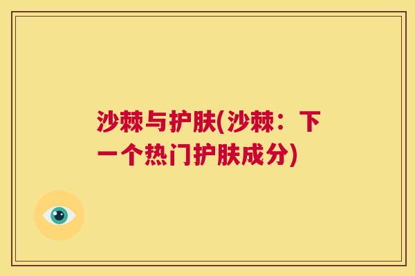 沙棘与护肤(沙棘：下一个热门护肤成分)