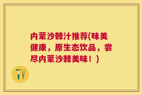 内蒙沙棘汁推荐(味美健康，原生态饮品，尝尽内蒙沙棘美味！)