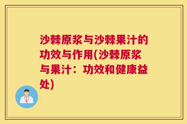 沙棘原浆与沙棘果汁的功效与作用(沙棘原浆与果汁：功效和健康益处)