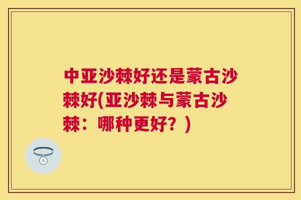 中亚沙棘好还是蒙古沙棘好(亚沙棘与蒙古沙棘：哪种更好？)