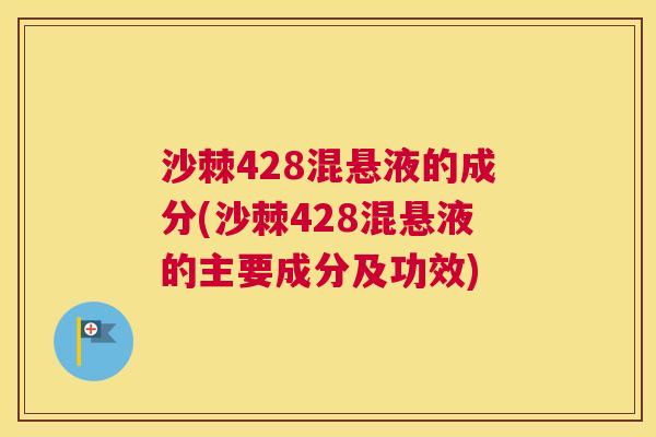 沙棘428混悬液的成分(沙棘428混悬液的主要成分及功效)