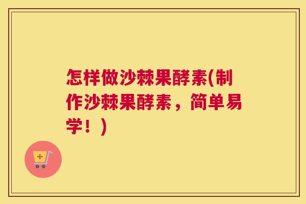 怎样做沙棘果酵素(制作沙棘果酵素,简单易学!)