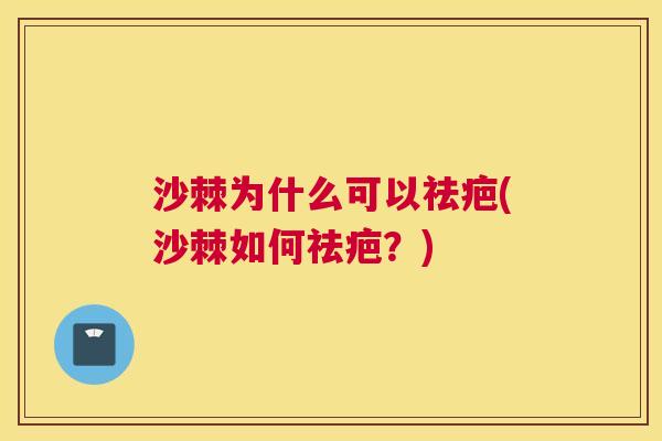 沙棘为什么可以祛疤(沙棘如何祛疤?)