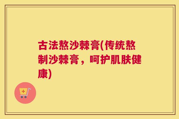 古法熬沙棘膏(传统熬制沙棘膏，呵护肌肤健康)