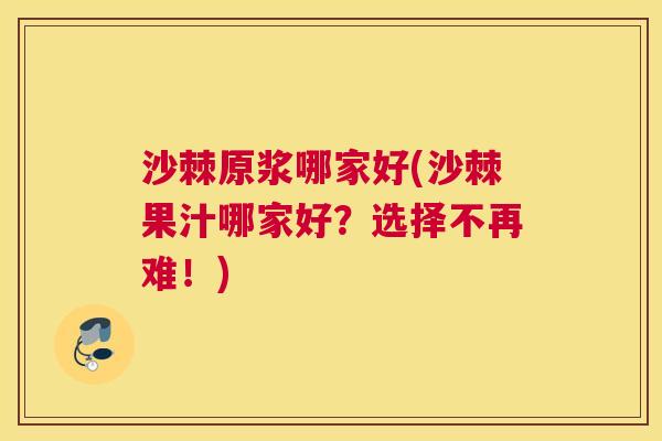 沙棘原浆哪家好(沙棘果汁哪家好?选择不再难!) 沙棘原浆哪家好(沙棘果汁哪家好?选择不再难!)