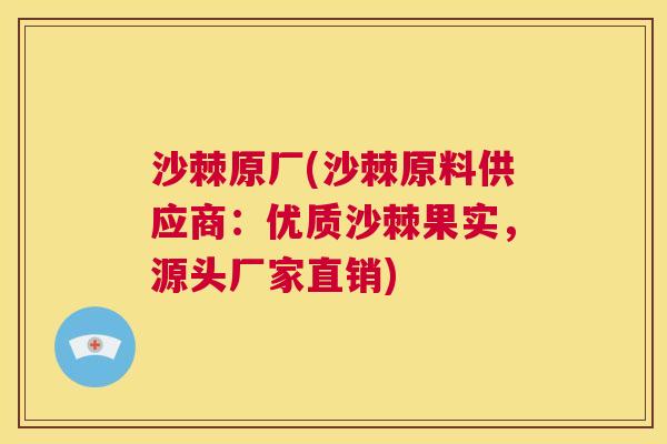 沙棘原厂(沙棘原料供应商：优质沙棘果实，源头厂家直销)