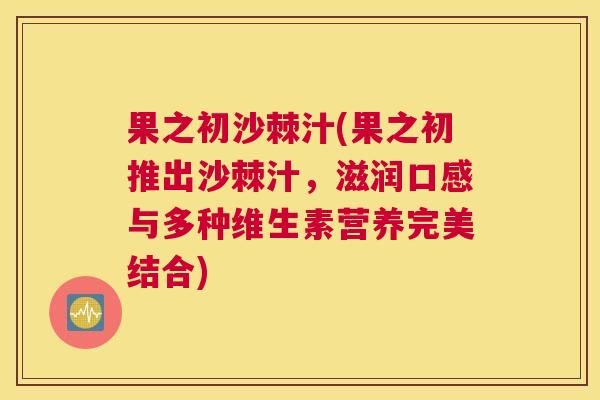 果之初沙棘汁(果之初推出沙棘汁，滋润口感与多种维生素营养完美结合)