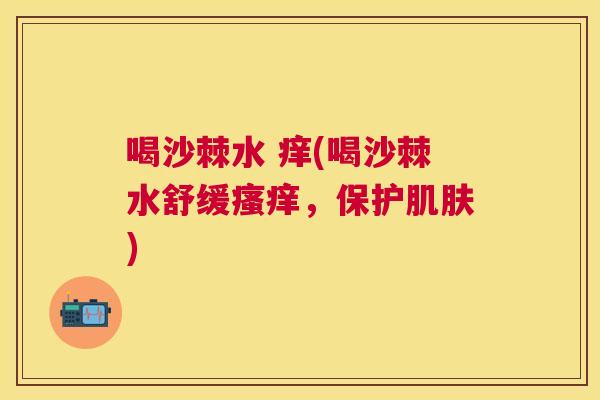喝沙棘水 痒(喝沙棘水舒缓瘙痒，保护肌肤)
