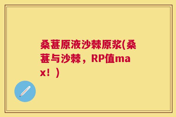 桑葚原液沙棘原浆(桑葚与沙棘，RP值max！)
