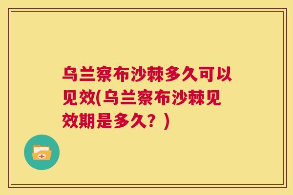 乌兰察布沙棘多久可以见效(乌兰察布沙棘见效期是多久？)