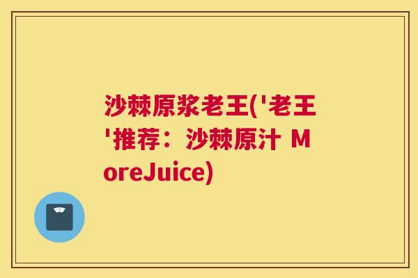 沙棘原浆老王('老王'推荐:沙棘原汁 MoreJuice)