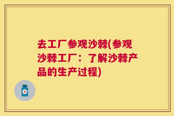 去工厂参观沙棘(参观沙棘工厂：了解沙棘产品的生产过程)