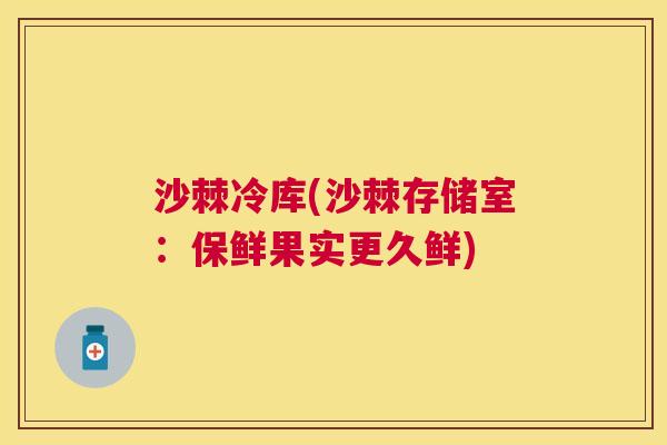 沙棘冷库(沙棘存储室：保鲜果实更久鲜)