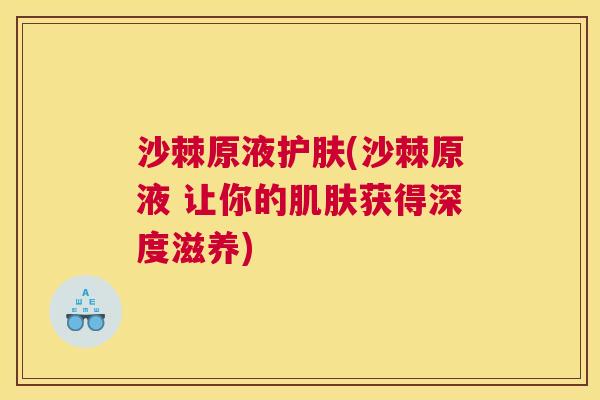 沙棘原液护肤(沙棘原液 让你的肌肤获得深度滋养)