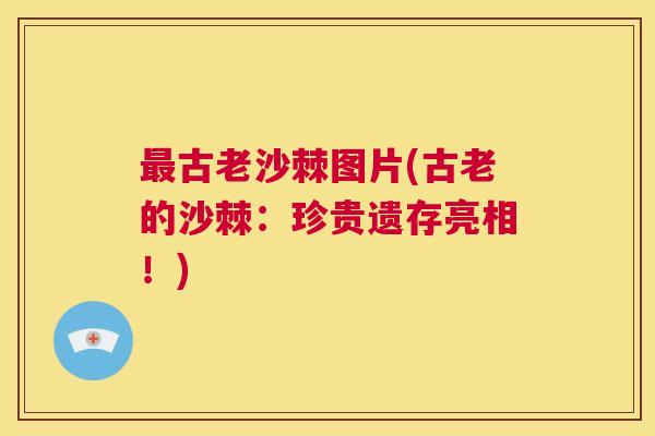 最古老沙棘图片(古老的沙棘：珍贵遗存亮相！)
