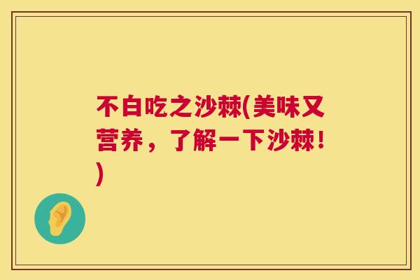 不白吃之沙棘(美味又营养，了解一下沙棘！)