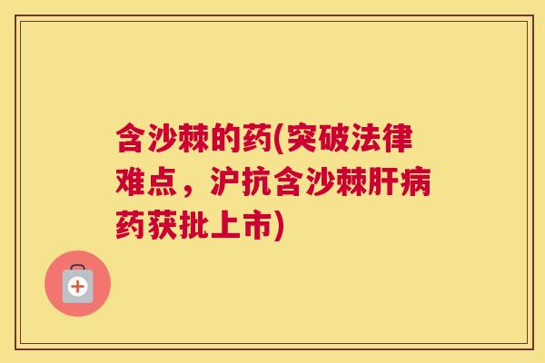 含沙棘的药(突破法律难点，沪抗含沙棘肝病药获批上市)