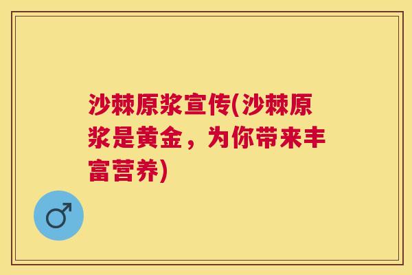沙棘原浆宣传(沙棘原浆是黄金，为你带来丰富营养)