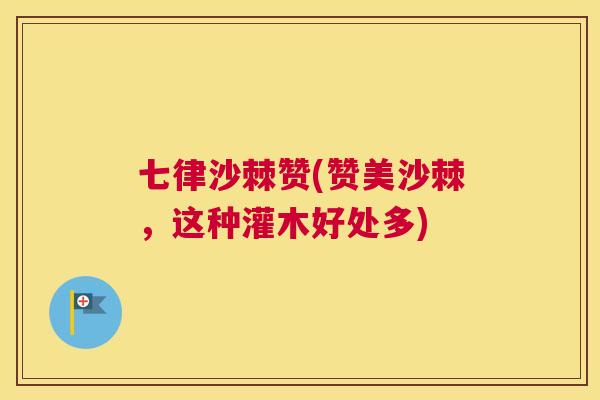 七律沙棘赞(赞美沙棘，这种灌木好处多)
