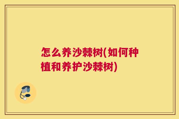 怎么养沙棘树(如何种植和养护沙棘树)