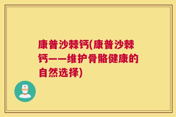 康普沙棘钙(康普沙棘钙——维护骨骼健康的自然选择)