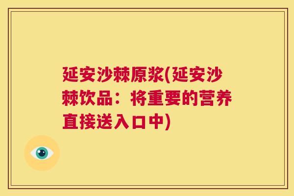 延安沙棘原浆(延安沙棘饮品：将重要的营养直接送入口中)