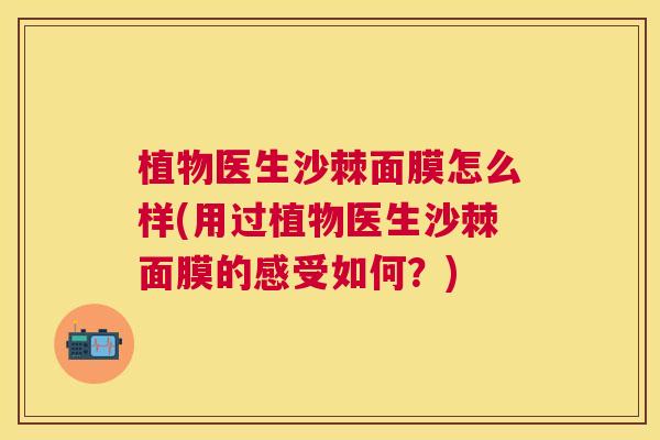 植物医生沙棘面膜怎么样(用过植物医生沙棘面膜的感受如何？)