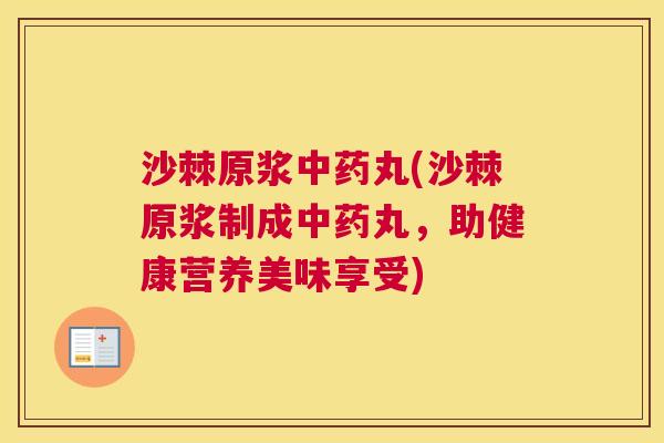 沙棘原浆中药丸(沙棘原浆制成中药丸,助健康营养美味享受)