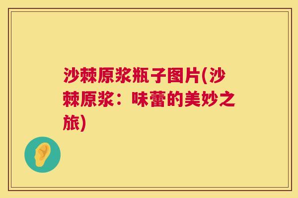 沙棘原浆瓶子图片(沙棘原浆：味蕾的美妙之旅)