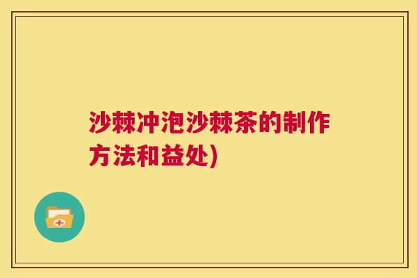 沙棘冲泡沙棘茶的制作方法和益处)
