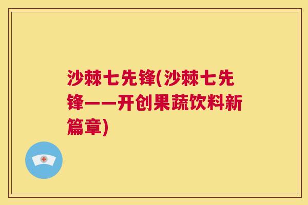 沙棘七先锋(沙棘七先锋——开创果蔬饮料新篇章)