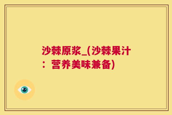 沙棘原浆_(沙棘果汁：营养美味兼备)