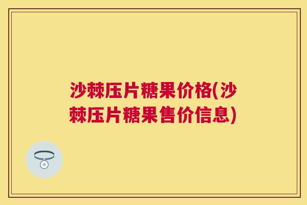 沙棘压片糖果价格(沙棘压片糖果售价信息)