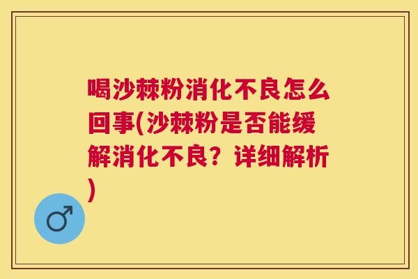 喝沙棘粉消化不良怎么回事(沙棘粉是否能缓解消化不良?详细解析)