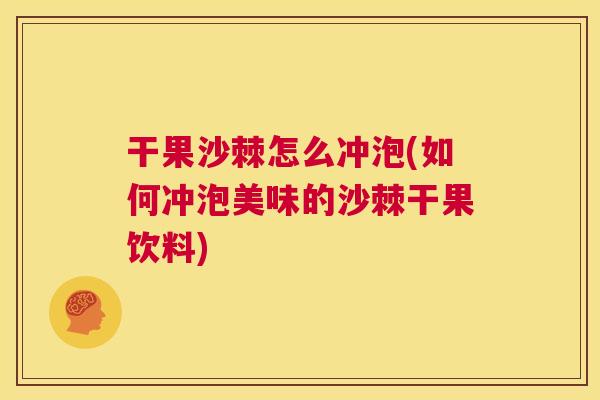 干果沙棘怎么冲泡(如何冲泡美味的沙棘干果饮料)