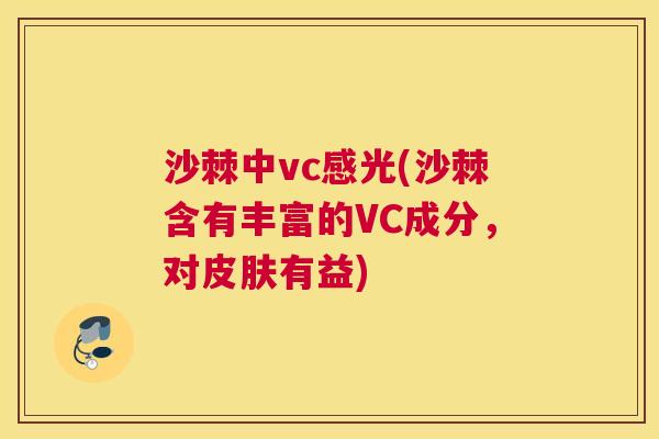 沙棘中vc感光(沙棘含有丰富的VC成分，对皮肤有益)