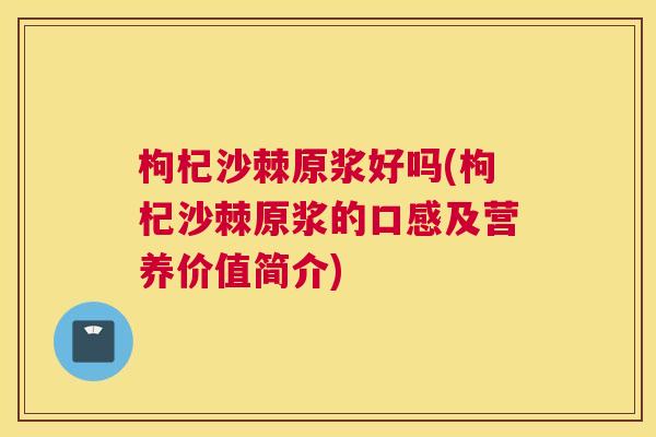 枸杞沙棘原浆好吗(枸杞沙棘原浆的口感及营养价值简介)