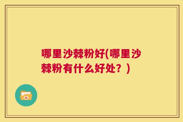 哪里沙棘粉好(哪里沙棘粉有什么好处？)