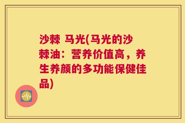 沙棘 马光(马光的沙棘油:营养价值高,养生养颜的多功能保健佳品)