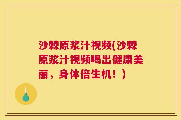 沙棘原浆汁视频(沙棘原浆汁视频喝出健康美丽，身体倍生机！)
