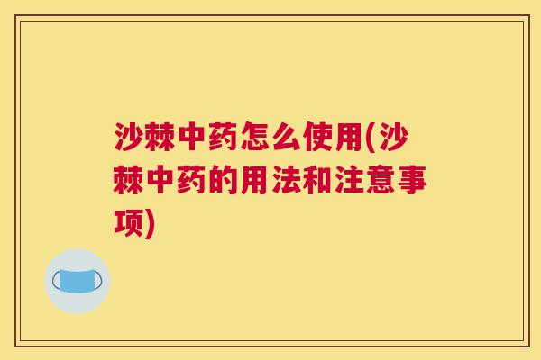 沙棘中药怎么使用(沙棘中药的用法和注意事项)