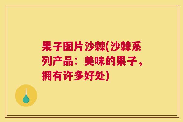 果子图片沙棘(沙棘系列产品：美味的果子，拥有许多好处)