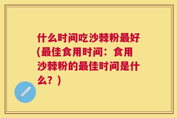 什么时间吃沙棘粉最好(最佳食用时间：食用沙棘粉的最佳时间是什么？)
