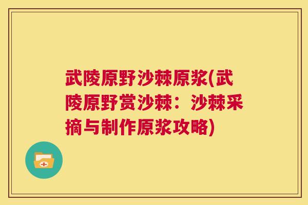 武陵原野沙棘原浆(武陵原野赏沙棘：沙棘采摘与制作原浆攻略)