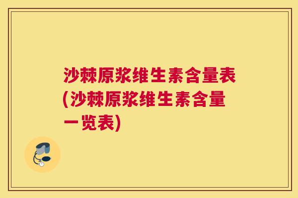 沙棘原浆维生素含量表(沙棘原浆维生素含量一览表)